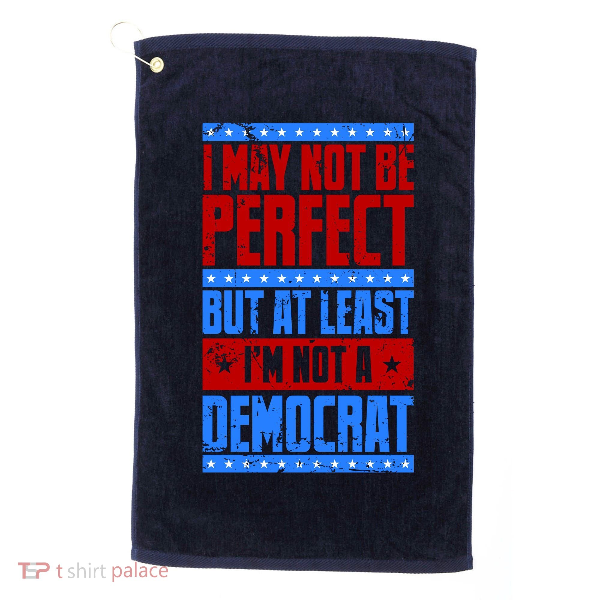 I May Not Be Perfect But At Least Im Not A Democrat Golf Towel