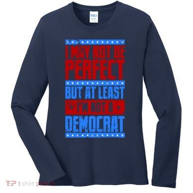 I May Not Be Perfect But At Least Im Not A Democrat Women's Long Sleeve Shirt