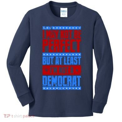 I May Not Be Perfect But At Least Im Not A Democrat Kids Long Sleeve Shirt