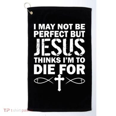I May Not Be Perfect But Jesus Thinks I'm To Die For Golf Towel