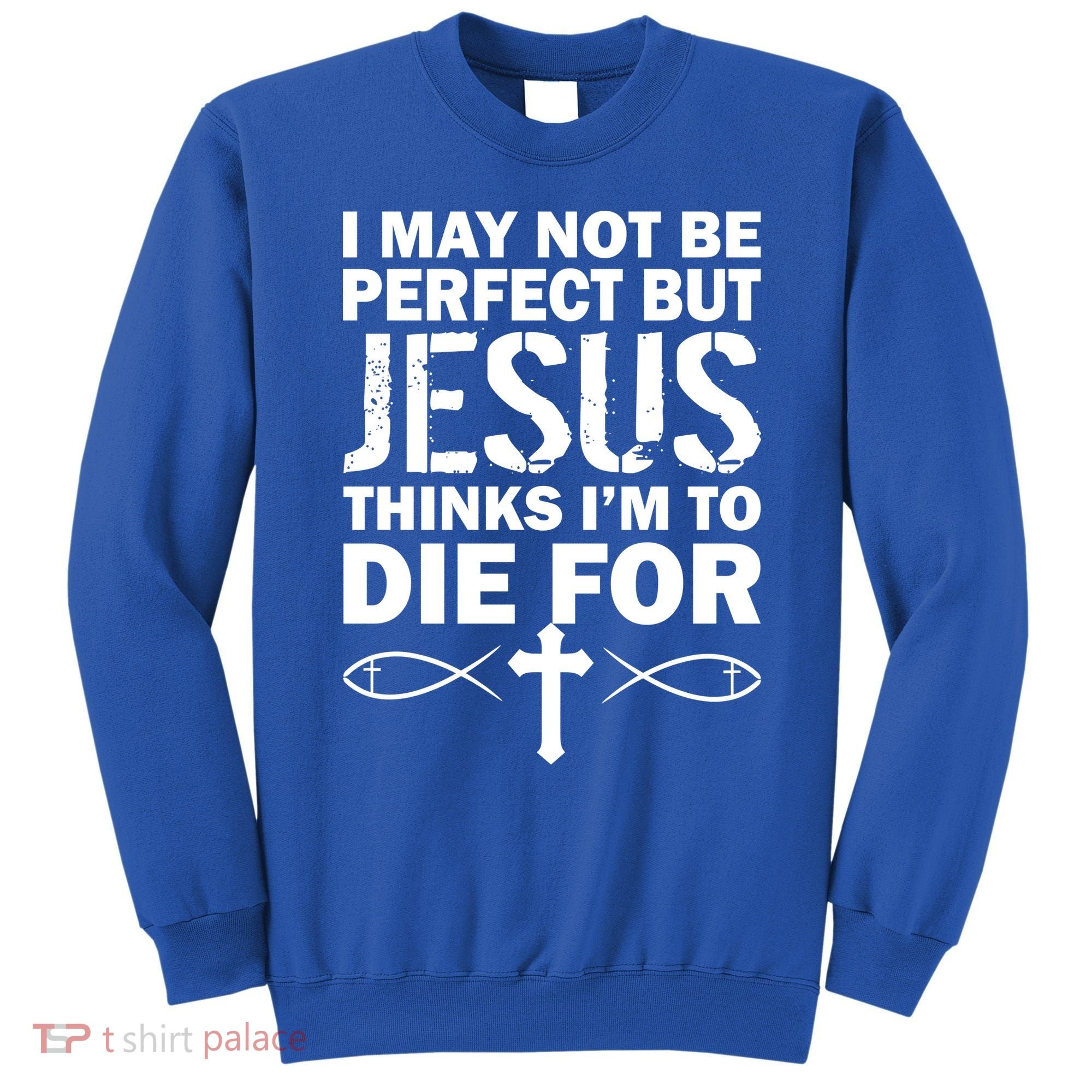 I May Not Be Perfect But Jesus Thinks I'm To Die For Sweatshirt