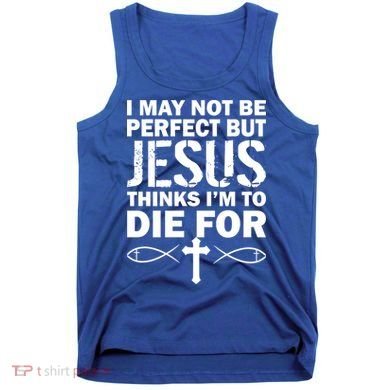 I May Not Be Perfect But Jesus Thinks I'm To Die For Tank Top