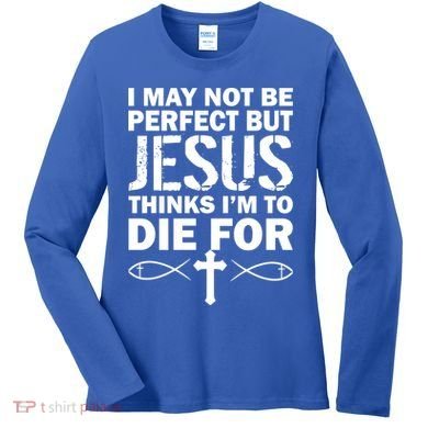 I May Not Be Perfect But Jesus Thinks I'm To Die For Women's Long Sleeve Shirt