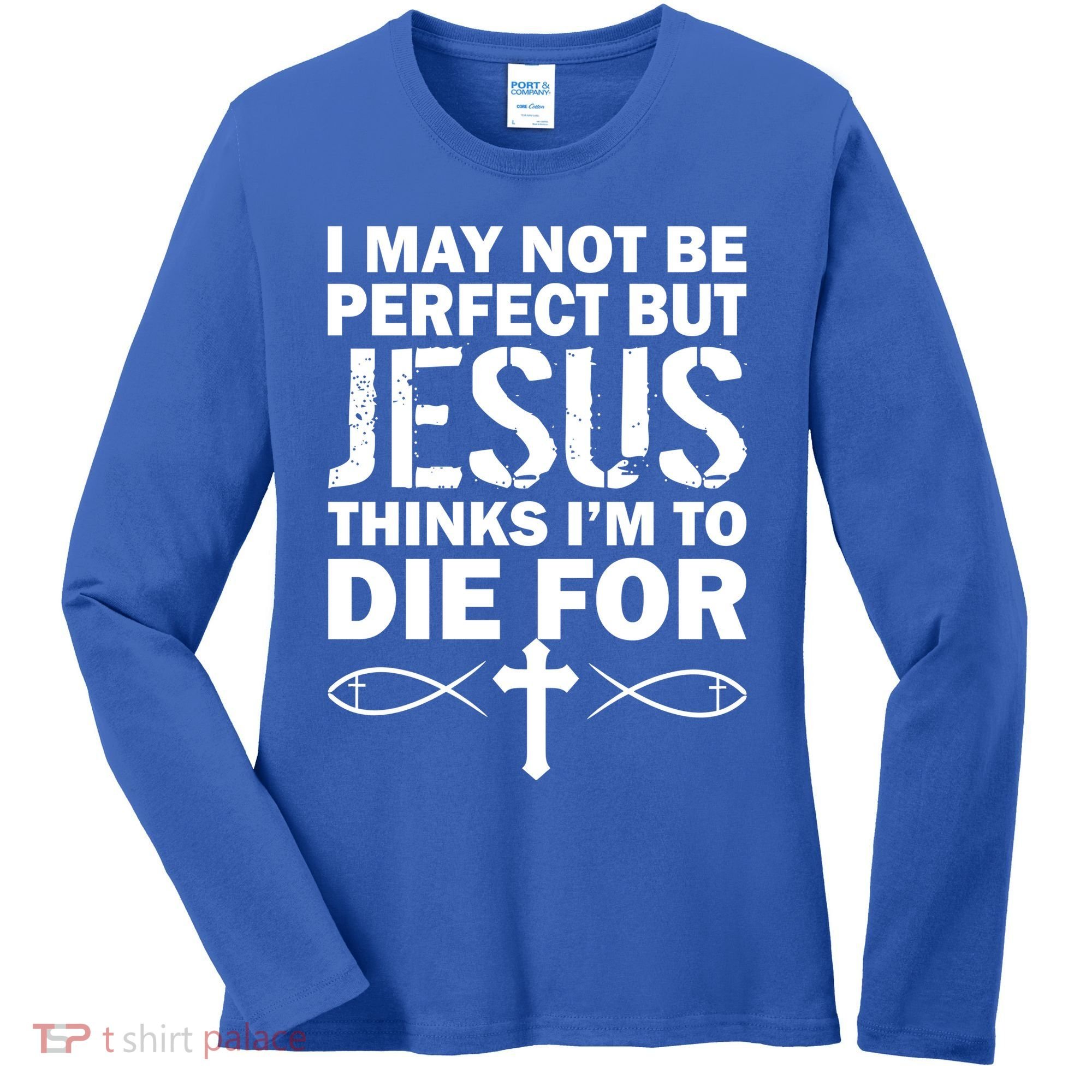 I May Not Be Perfect But Jesus Thinks I'm To Die For Women's Long Sleeve Shirt