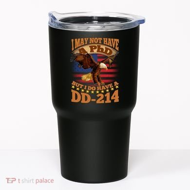 I May Not Have A PhD But I Do Have A DD-214 Tumbler