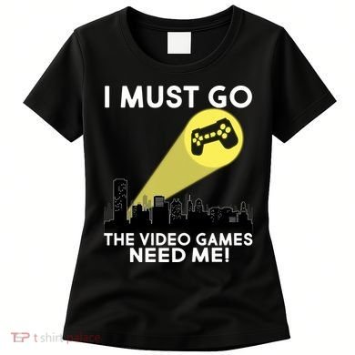 I Must Go The Video Game Needs Me Women's T-Shirt