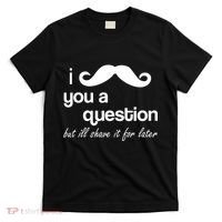 I Mustache You A Question But Ill Shave It For Later T-Shirt thumb 0