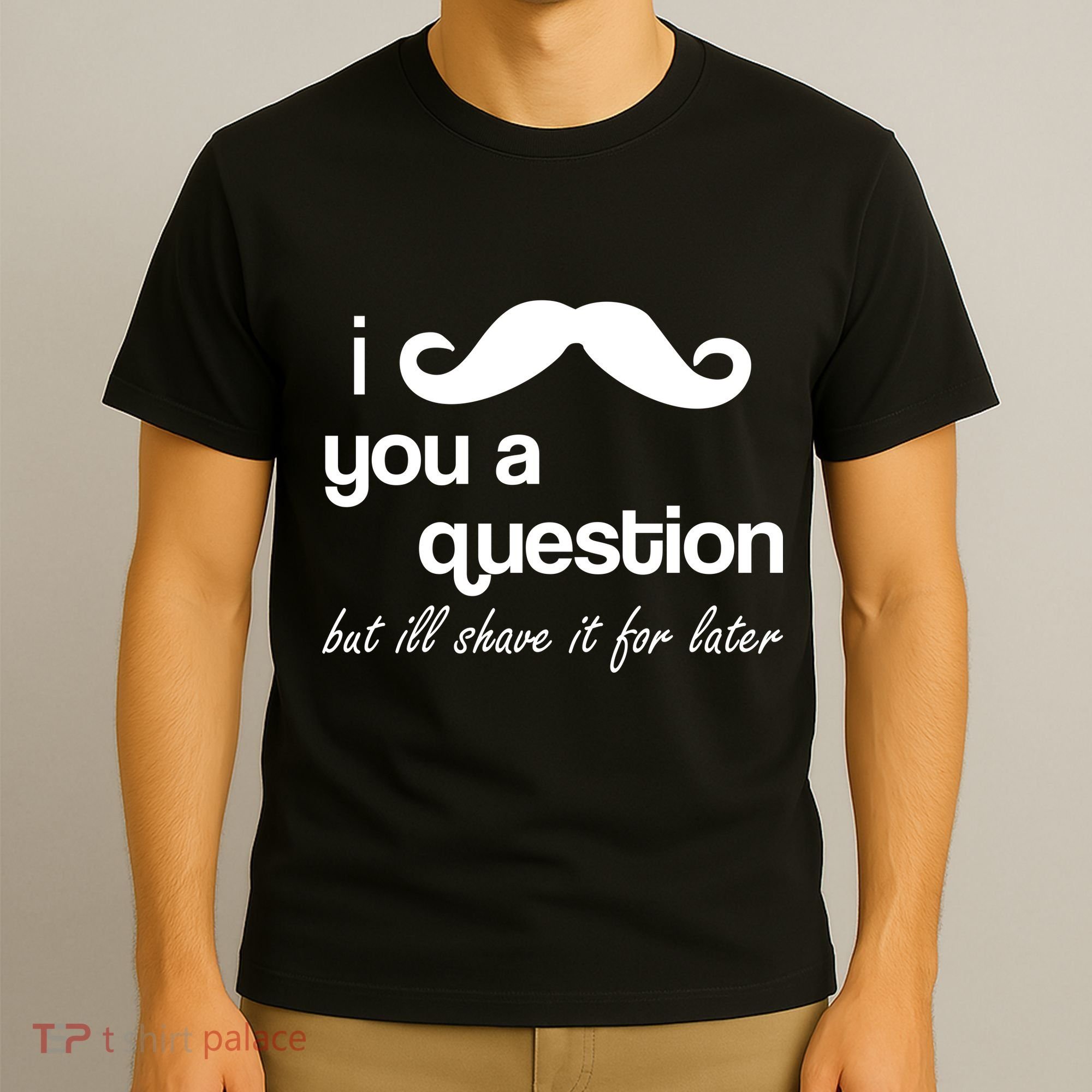 I Mustache You A Question But Ill Shave It For Later T-Shirt