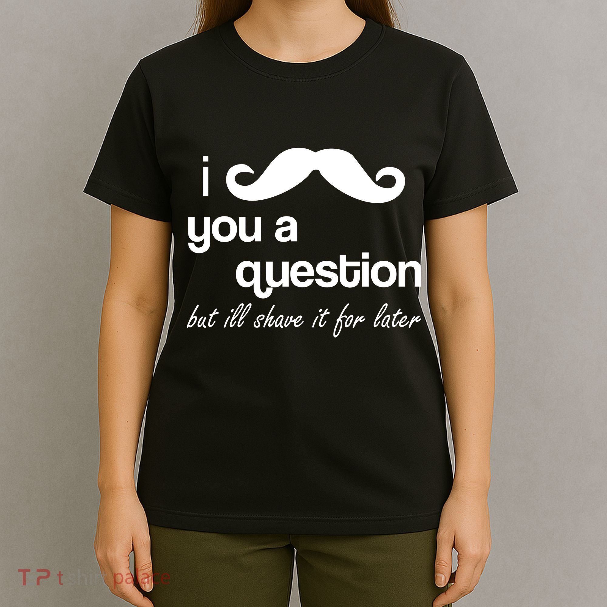 I Mustache You A Question But Ill Shave It For Later T-Shirt