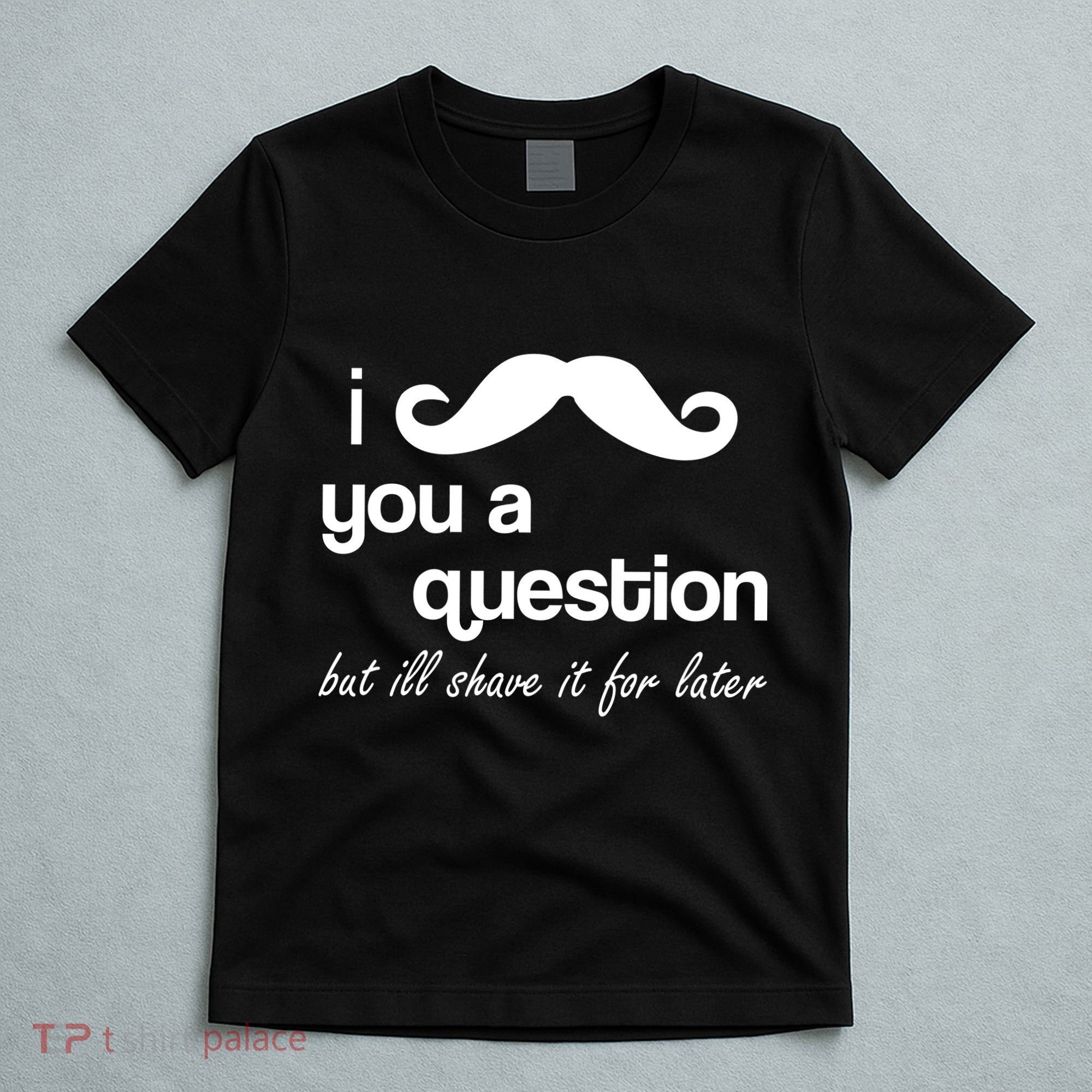 I Mustache You A Question But Ill Shave It For Later T-Shirt