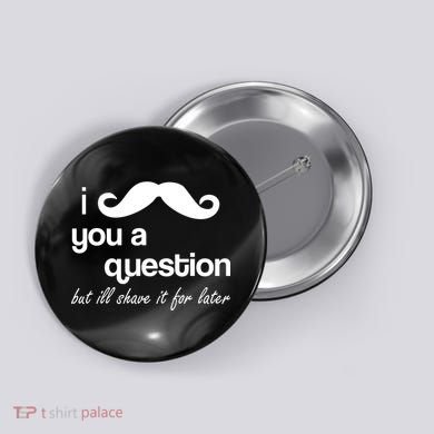 I Mustache You A Question But Ill Shave It For Later Button