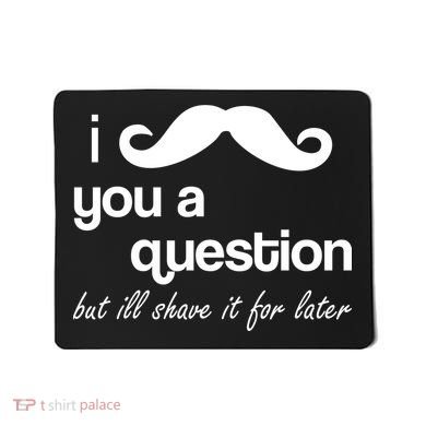 I Mustache You A Question But Ill Shave It For Later Mousepad
