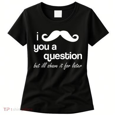 I Mustache You A Question But Ill Shave It For Later Women's T-Shirt