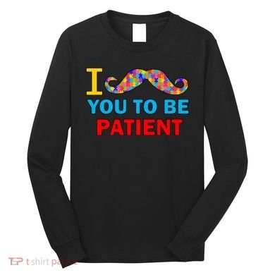 I Mustache You To Be Patient Autism Long Sleeve Shirt