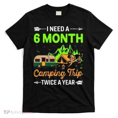 I Need A 6 Month Camping Trip Twice A Year T-Shirt