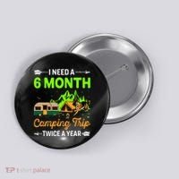 I Need A 6 Month Camping Trip Twice A Year Button thumb 0