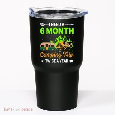 I Need A 6 Month Camping Trip Twice A Year Tumbler