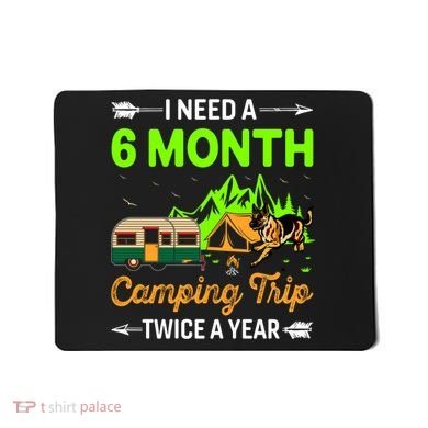 I Need A 6 Month Camping Trip Twice A Year Mousepad