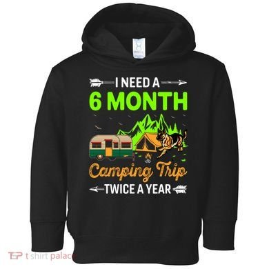 I Need A 6 Month Camping Trip Twice A Year Toddler Hoodie
