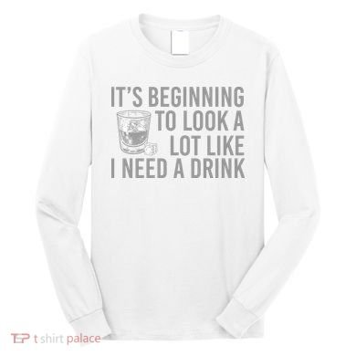 I Need A Drink Long Sleeve Shirt