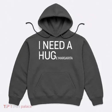 I Need A HUG E Margarita Hoodie