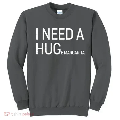 I Need A HUG E Margarita Sweatshirt
