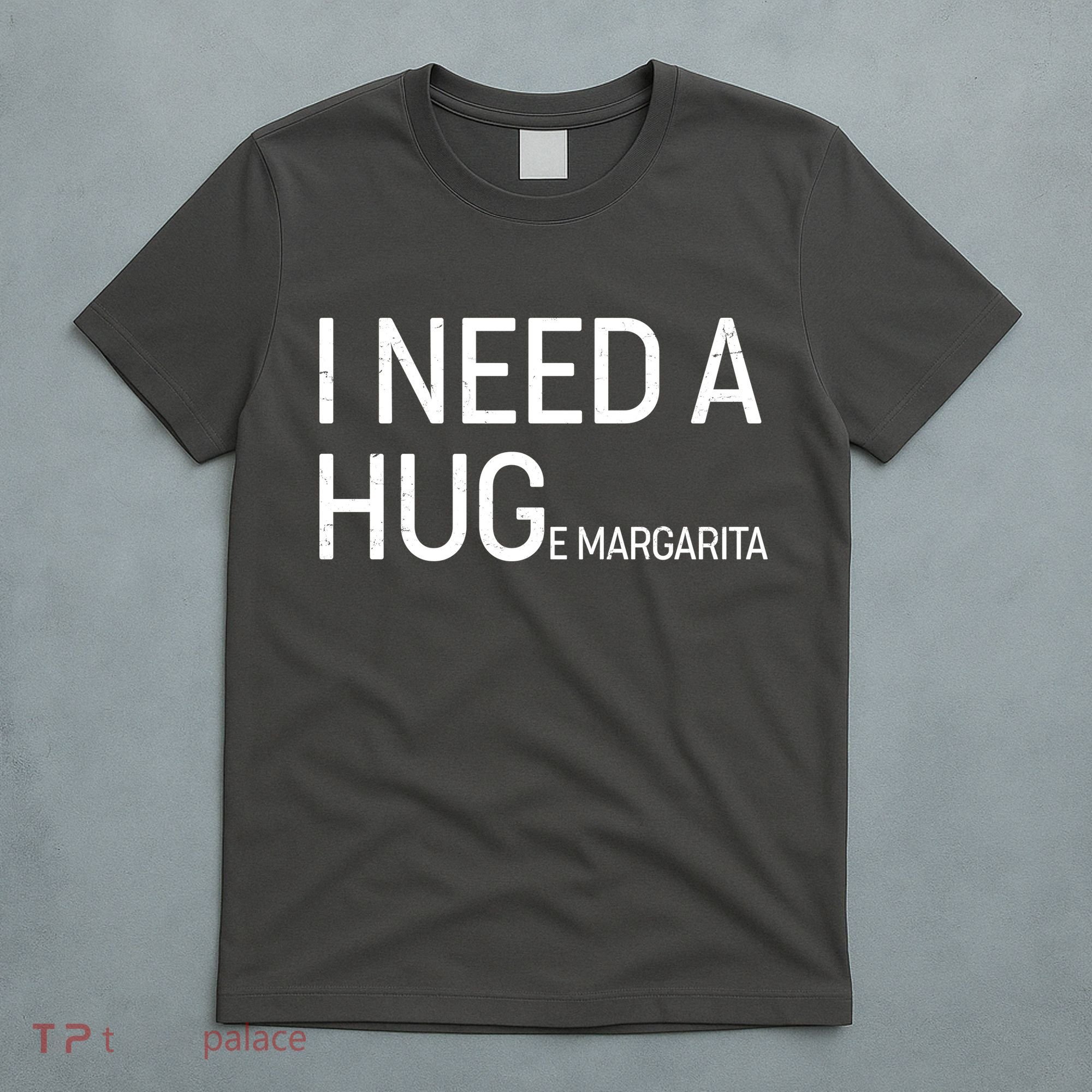 I Need A HUG E Margarita T-Shirt
