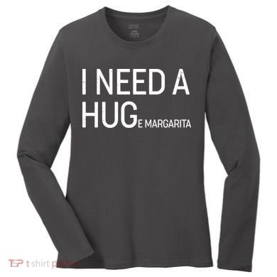I Need A HUG E Margarita Women's Long Sleeve Shirt