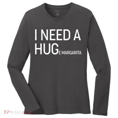 I Need A HUG E Margarita Women's Long Sleeve Shirt