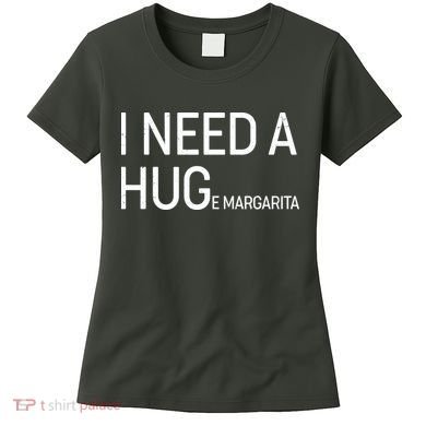 I Need A HUG E Margarita Women's T-Shirt