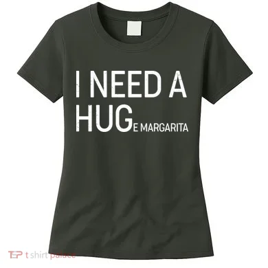 I Need A HUG E Margarita Women's T-Shirt