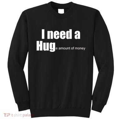 I Need A Hug (Huge amount of Money) Sweatshirt