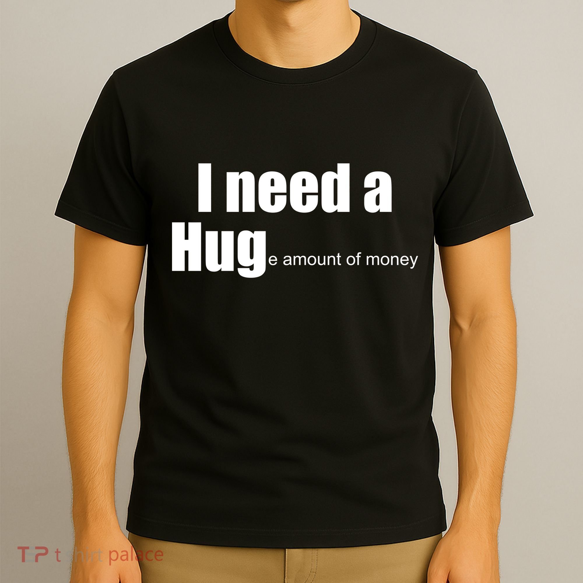 I Need A Hug (Huge amount of Money) T-Shirt