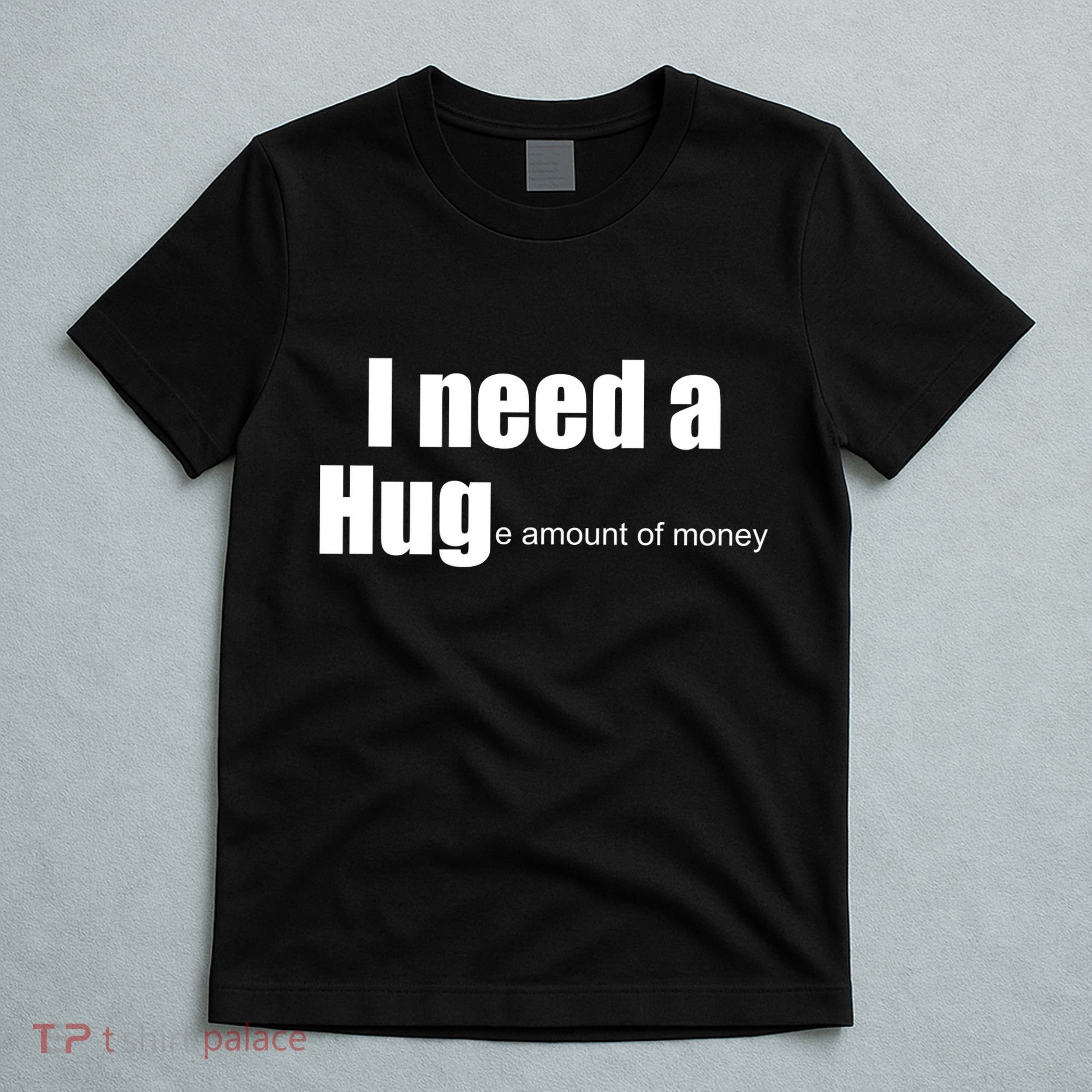I Need A Hug (Huge amount of Money) T-Shirt