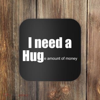 I Need A Hug (Huge amount of Money) Coaster