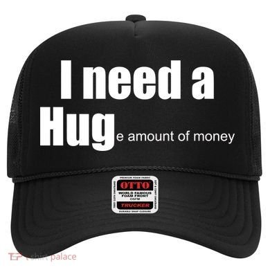 I Need A Hug (Huge amount of Money) Hat