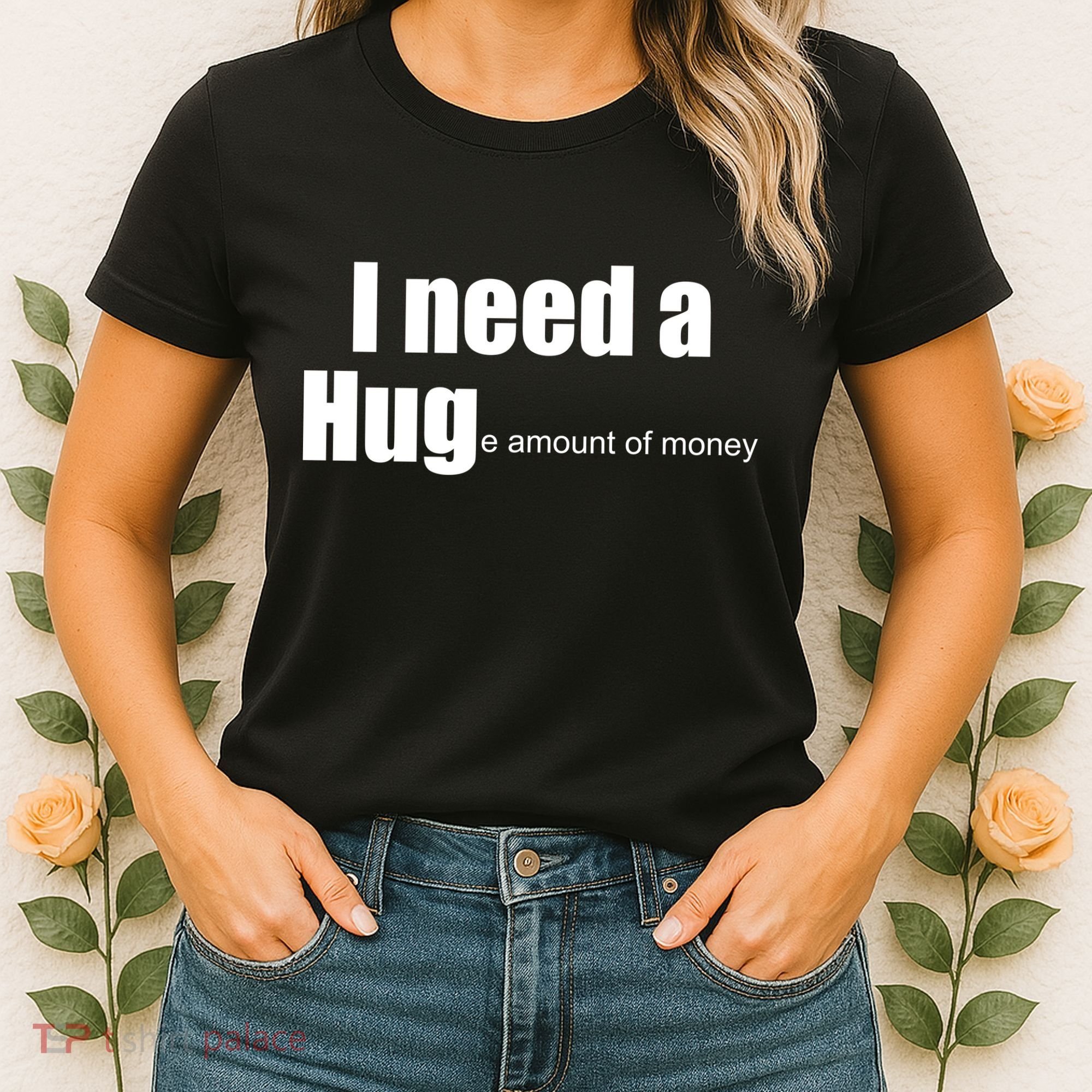 I Need A Hug (Huge amount of Money) Women's T-Shirt