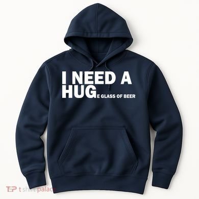 I Need A Hug Huge Glass Of Beer Hoodie