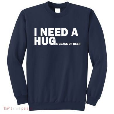 I Need A Hug Huge Glass Of Beer Sweatshirt