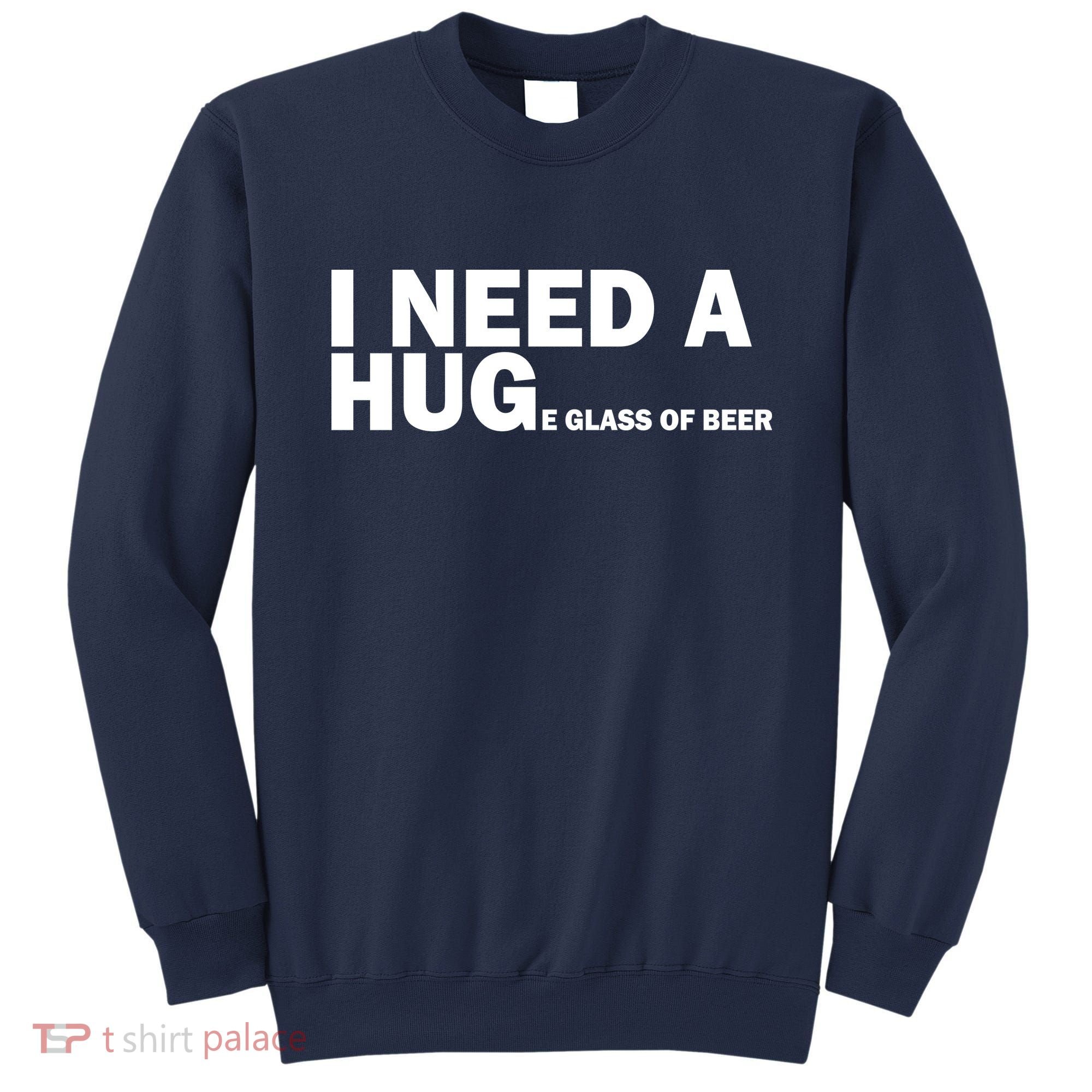 I Need A Hug Huge Glass Of Beer Sweatshirt
