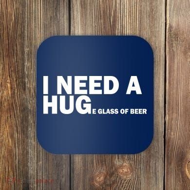I Need A Hug Huge Glass Of Beer Coaster
