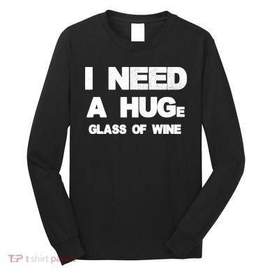 I Need a HUGe Glass of Wine Long Sleeve Shirt