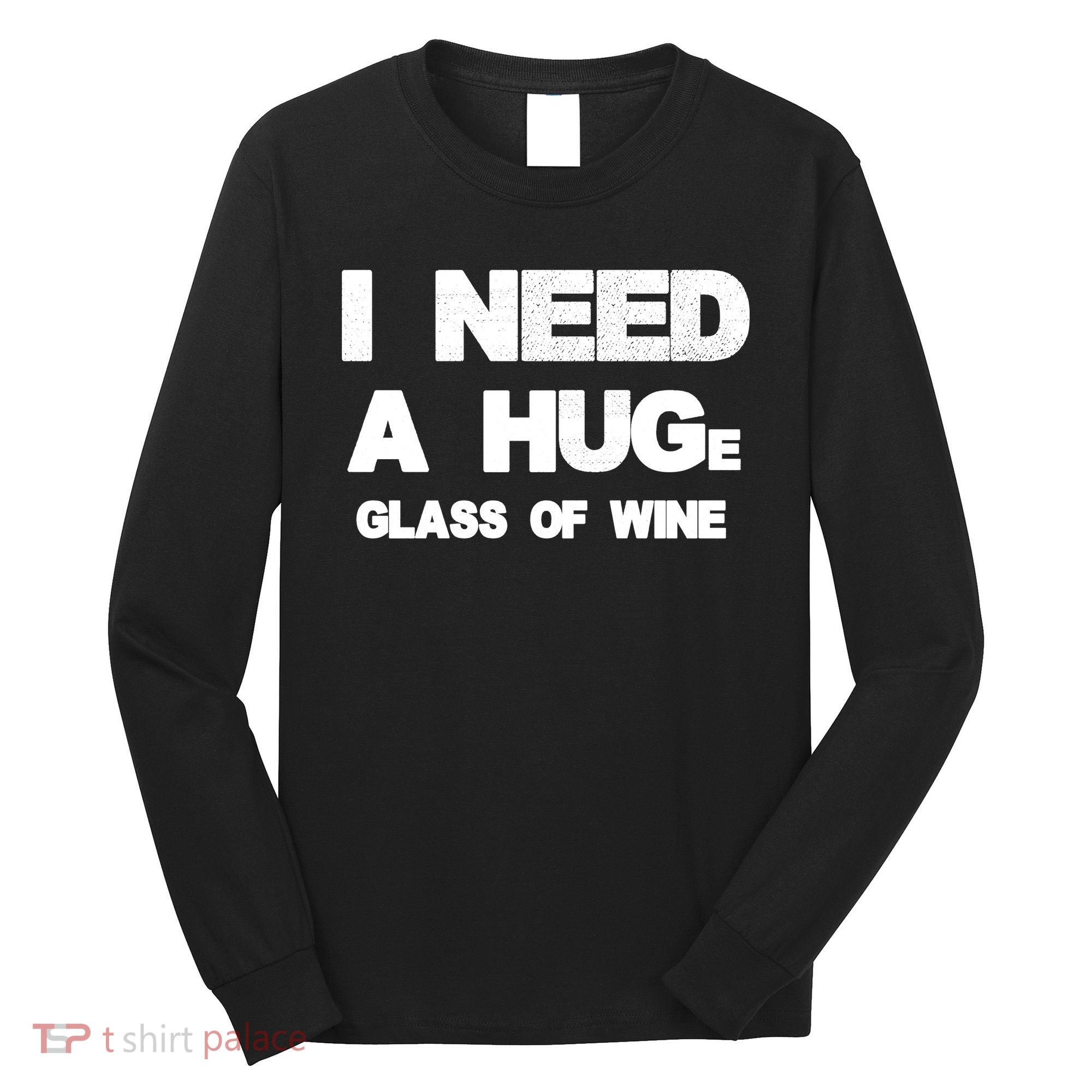 I Need a HUGe Glass of Wine Long Sleeve Shirt