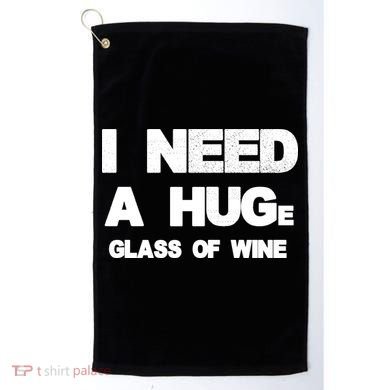 I Need a HUGe Glass of Wine Golf Towel