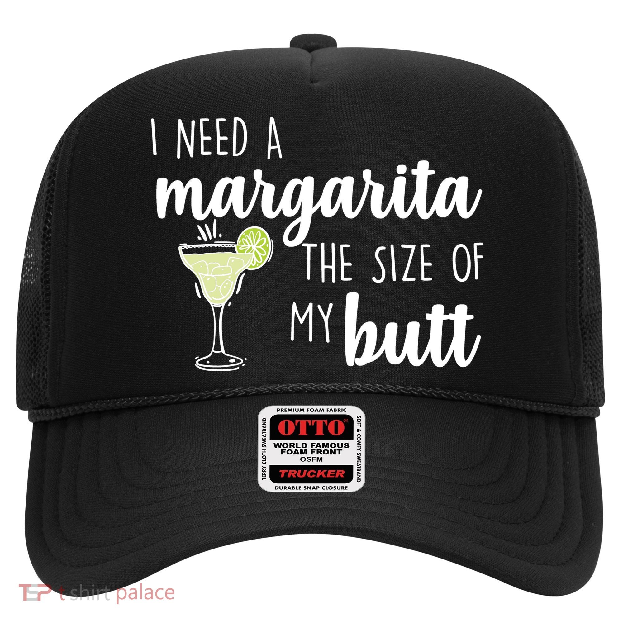 I Need A Margarita The Size Of My Butt Hat