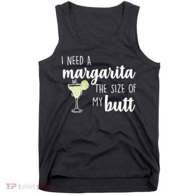 I Need A Margarita The Size Of My Butt Tank Top