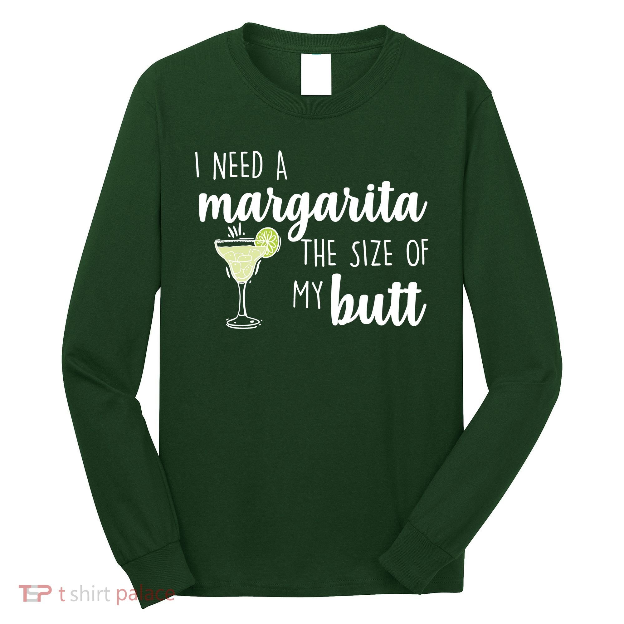 I Need A Margarita The Size Of My Butt Long Sleeve Shirt