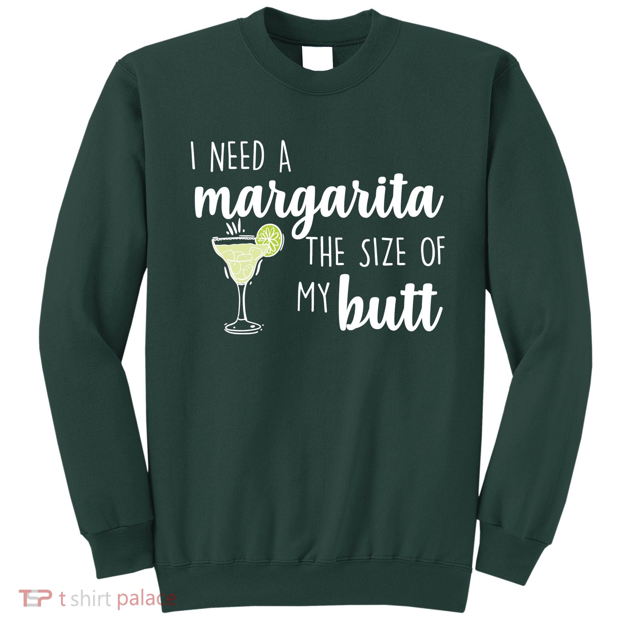 I Need A Margarita The Size Of My Butt Sweatshirt
