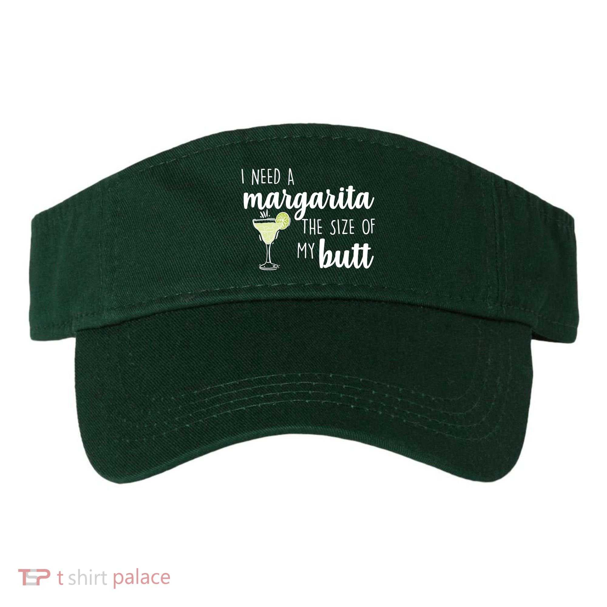 I Need A Margarita The Size Of My Butt Visor
