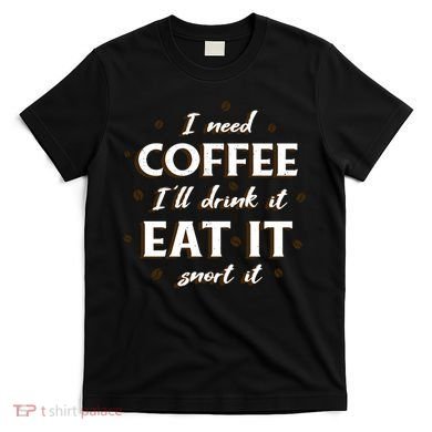 I Need Coffee Drink Eat Snort T-Shirt